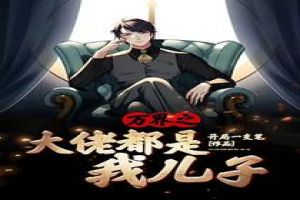 万界之大佬都是我儿子 小说 万界之大佬都是我儿子 小说