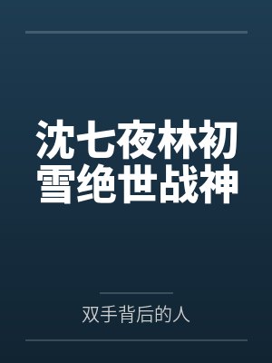 沈七夜林初雪绝世战神