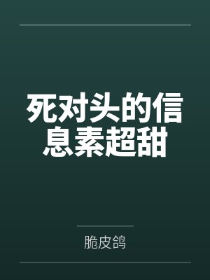 死对头的信息素超甜 死对头的信息素超甜