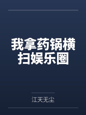 我拿药锅横扫娱乐圈免费阅读 我拿药锅横扫娱乐圈免费阅读