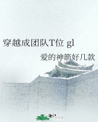 穿越成团队T位 gl 穿越成团队T位 gl
