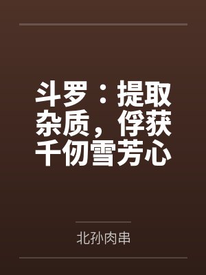 斗罗：提取杂质，俘获千仞雪芳心
