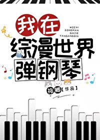 我在综漫世界弹钢琴 我在综漫世界弹钢琴