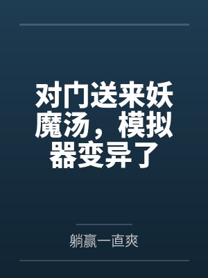 对门送来妖魔汤,模拟器变异了 对门送来妖魔汤,模拟器变异了