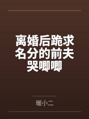 离婚后前夫跪求复婚全文免费阅读