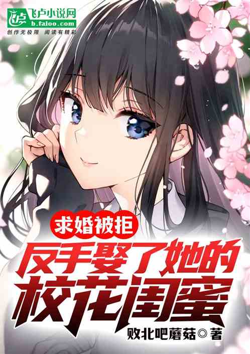 求婚被拒,反手娶了她的校花闺蜜 求婚被拒,反手娶了她的校花闺蜜