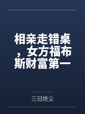 相亲走错桌，女方福布斯财富第一