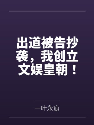 出道被告抄袭，我创立文娱皇朝！