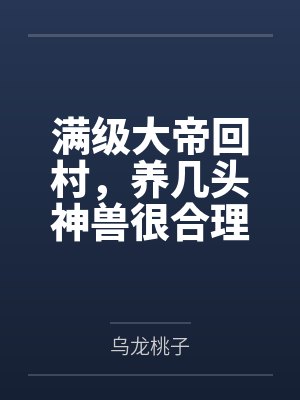 满级大帝回村,养几头神兽很合理 满级大帝回村,养几头神兽很合理