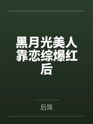 黑月光美人靠恋综爆红后 黑月光美人靠恋综爆红后