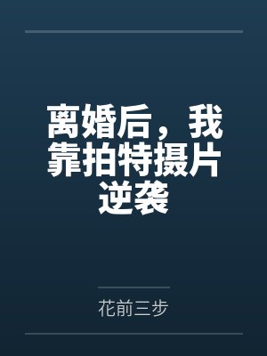 离婚后，我靠拍特摄片逆袭