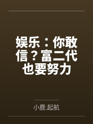 娱乐：你敢信？富二代也要努力