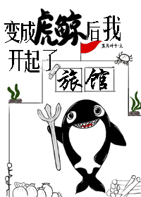 变成虎鲸后我开起了旅馆 变成虎鲸后我开起了旅馆