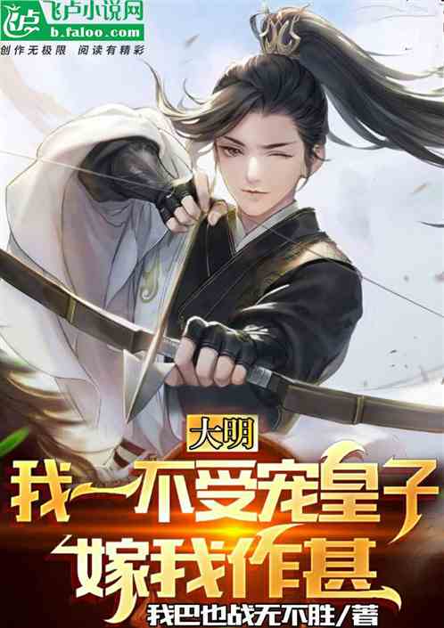 大明:我一不受宠皇子,嫁我作甚 大明:我一不受宠皇子,嫁我作甚