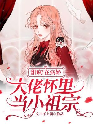 甜疯!在病娇大佬怀里当小祖宗 甜疯!在病娇大佬怀里当小祖宗