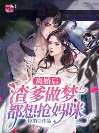 离婚后渣爹做梦都想抢妈咪 离婚后渣爹做梦都想抢妈咪