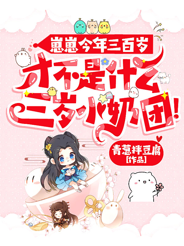 崽崽今年三百岁,才不是什么三岁小奶团! 崽崽今年三百岁,才不是什么三岁小奶团!