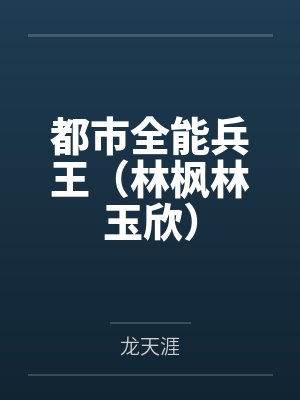 都市全能兵王（林枫林玉欣）