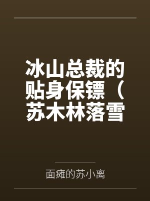 冰山总裁的贴身保镖（苏木林落雪）