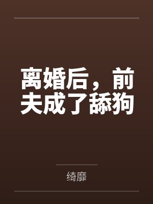 离婚后，前夫成了舔狗