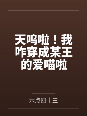 天呜啦!我咋穿成某王的爱喵啦 天呜啦!我咋穿成某王的爱喵啦