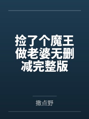 捡了个魔王做老婆无删减完整版 捡了个魔王做老婆无删减完整版