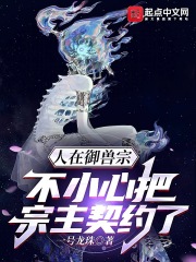 人在御兽宗:不小心把宗主契约了 人在御兽宗:不小心把宗主契约了