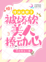 惊!冷冰冰世子被娇软美人撩动心 惊!冷冰冰世子被娇软美人撩动心