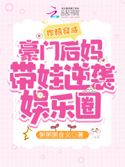 作精穿成豪门后妈带娃逆袭娱乐圈 作精穿成豪门后妈带娃逆袭娱乐圈
