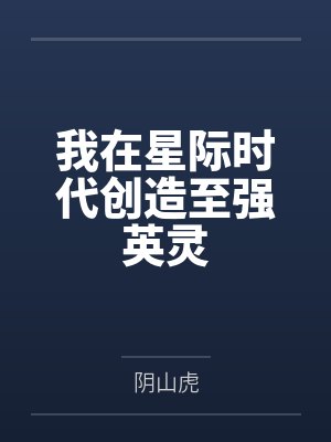 我在星际时代创造至强英灵 我在星际时代创造至强英灵