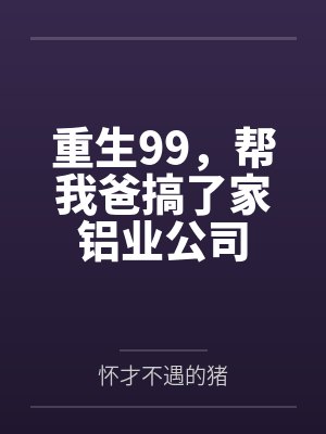 重生99,帮我爸搞了家铝业公司 重生99,帮我爸搞了家铝业公司