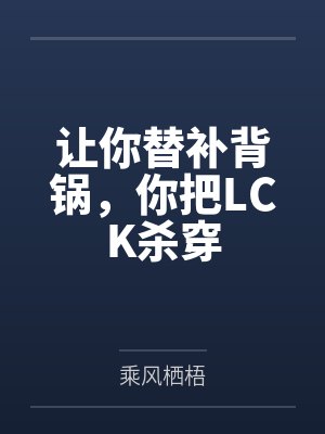 让你替补背锅,你把LCK杀穿 让你替补背锅,你把LCK杀穿