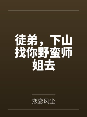 徒弟，下山找你野蛮师姐去