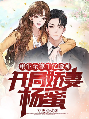 重生至尊千亿股神,开局娇妻杨蜜 重生至尊千亿股神,开局娇妻杨蜜