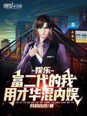 娱乐:富二代的我,用才华混内娱 娱乐:富二代的我,用才华混内娱