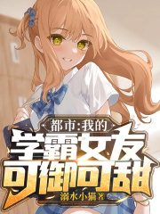 都市:我的学霸女友可御可甜 都市:我的学霸女友可御可甜