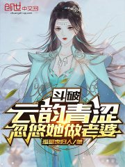 斗破:云韵青涩,忽悠她做老婆 斗破:云韵青涩,忽悠她做老婆