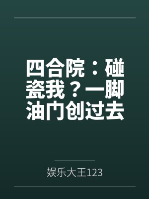 四合院:碰瓷我?一脚油门创过去 四合院:碰瓷我?一脚油门创过去