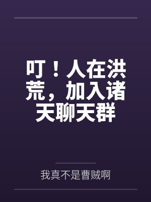 叮!人在洪荒,加入诸天聊天群 叮!人在洪荒,加入诸天聊天群