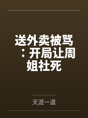 送外卖被骂:开局让周姐社死 送外卖被骂:开局让周姐社死