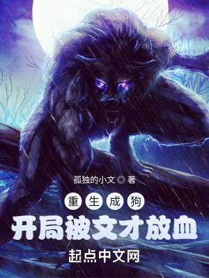 重生成狗,开局被文才放血 重生成狗,开局被文才放血