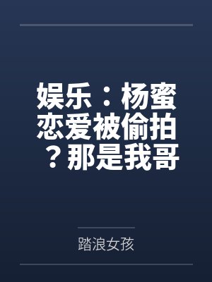 娱乐：杨蜜恋爱被偷拍？那是我哥