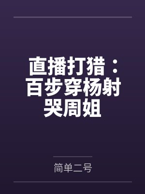 直播打猎:百步穿杨射哭周姐 直播打猎:百步穿杨射哭周姐