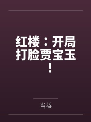 红楼:开局打脸贾宝玉! 红楼:开局打脸贾宝玉!