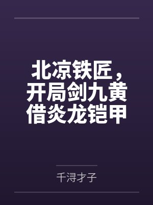 北凉铁匠,开局剑九黄借炎龙铠甲 北凉铁匠,开局剑九黄借炎龙铠甲