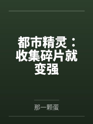 都市精灵:收集碎片就变强 都市精灵:收集碎片就变强