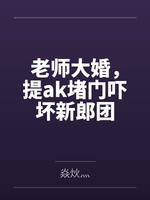 老师大婚，提ak堵门吓坏新郎团