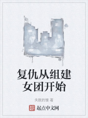 复仇从组建女团开始 复仇从组建女团开始