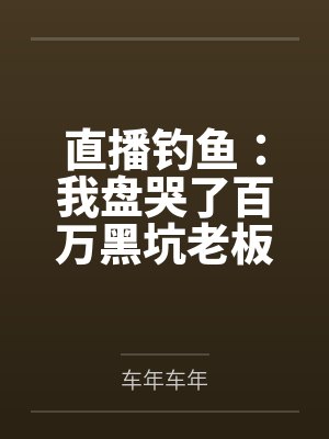 直播钓鱼:我盘哭了百万黑坑老板 直播钓鱼:我盘哭了百万黑坑老板