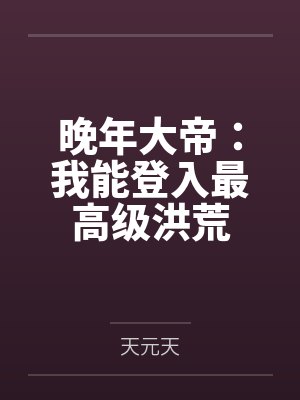 晚年大帝:我能登入最高级洪荒 晚年大帝:我能登入最高级洪荒